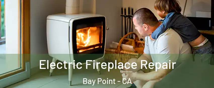 Electric Fireplace Repair Bay Point - CA
