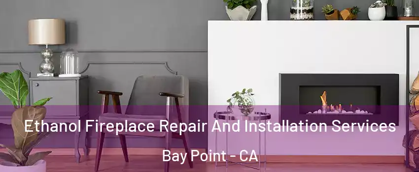  Ethanol Fireplace Repair And Installation Services Bay Point - CA