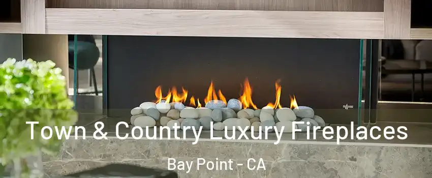  Town & Country Luxury Fireplaces Bay Point - CA